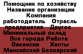 Помощник по хозяйству › Название организации ­ Компания-работодатель › Отрасль предприятия ­ Другое › Минимальный оклад ­ 1 - Все города Работа » Вакансии   . Ханты-Мансийский,Белоярский г.